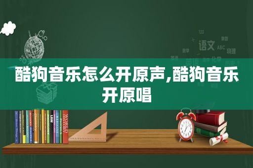 酷狗音乐怎么开原声,酷狗音乐开原唱