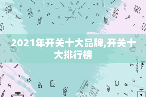 2021年开关十大品牌,开关十大排行榜