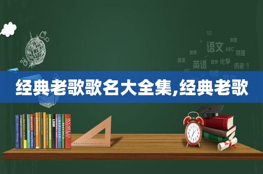 经典老歌歌名大全集,经典老歌