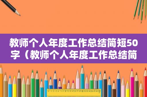 教师个人年度工作总结简短50字（教师个人年度工作总结简短100字）