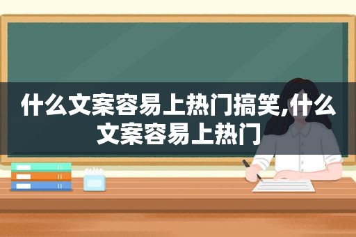 什么文案容易上热门搞笑,什么文案容易上热门