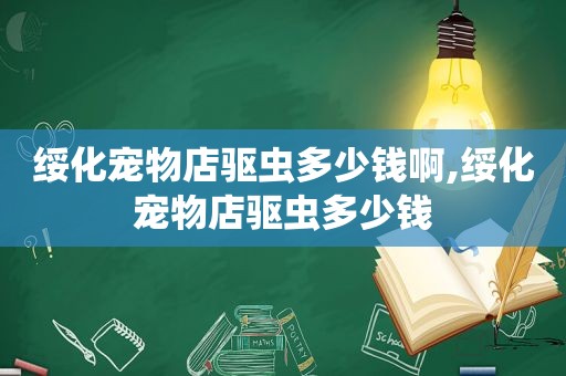 绥化宠物店驱虫多少钱啊,绥化宠物店驱虫多少钱