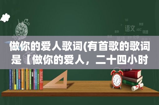 做你的爱人歌词(有首歌的歌词是【做你的爱人，二十四小时不睡觉】这是哪首歌)