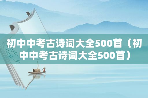 初中中考古诗词大全500首（初中中考古诗词大全500首）