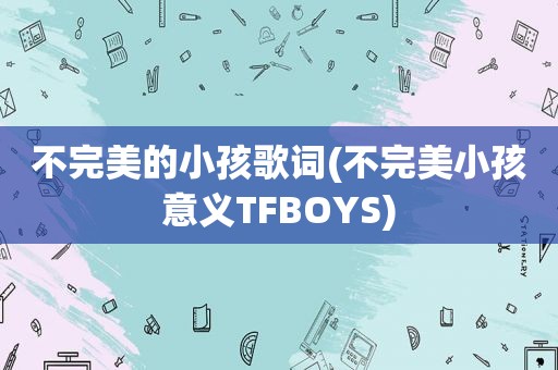 不完美的小孩歌词(不完美小孩意义TFBOYS)