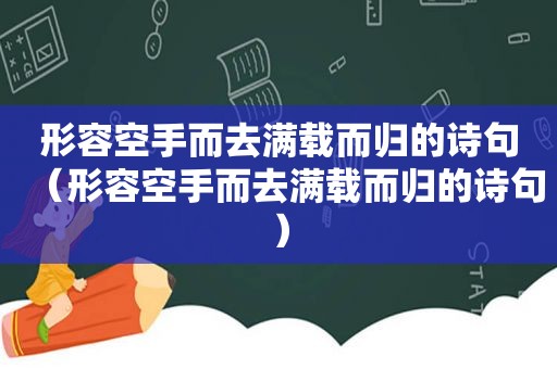 形容空手而去满载而归的诗句（形容空手而去满载而归的诗句）