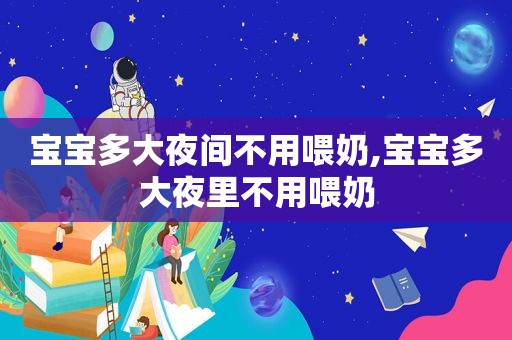 宝宝多大夜间不用喂奶,宝宝多大夜里不用喂奶