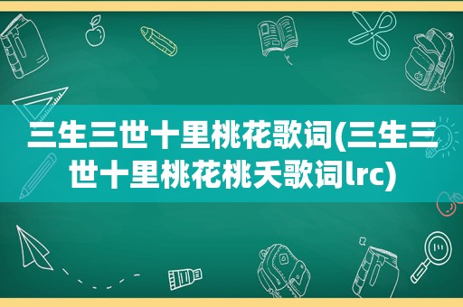 三生三世十里桃花歌词(三生三世十里桃花桃夭歌词lrc)