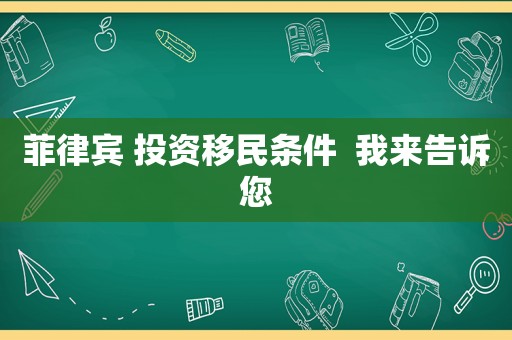 菲律宾 投资移民条件  我来告诉您