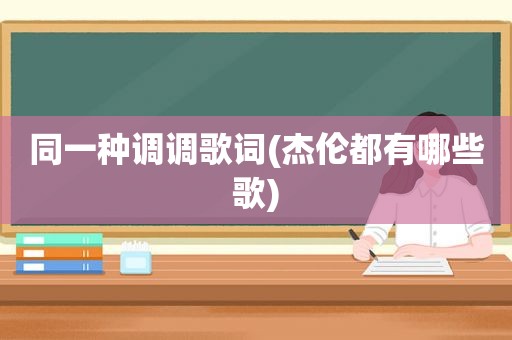 同一种调调歌词(杰伦都有哪些歌)