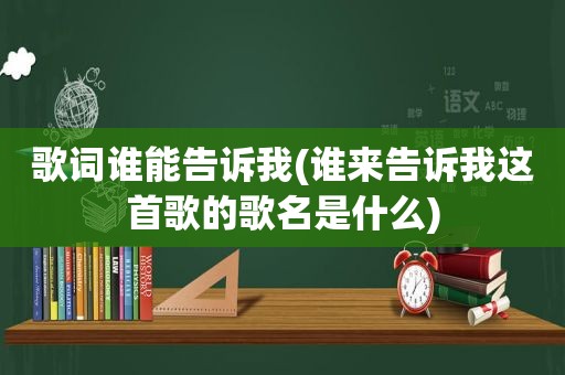 歌词谁能告诉我(谁来告诉我这首歌的歌名是什么)