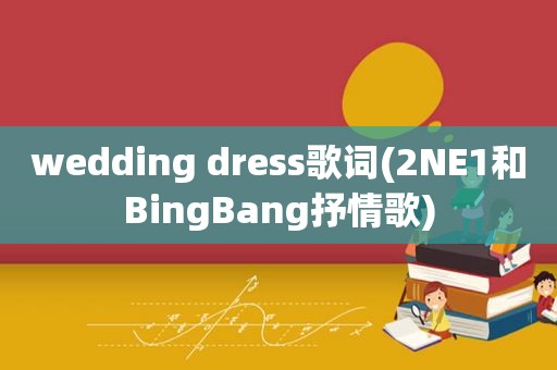 wedding dress歌词(2NE1和BingBang抒情歌)