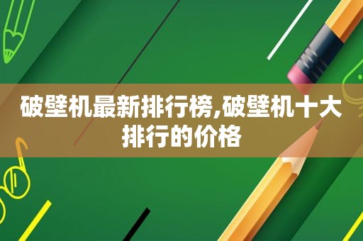 破壁机最新排行榜,破壁机十大排行的价格