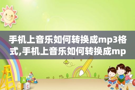 手机上音乐如何转换成mp3格式,手机上音乐如何转换成mp3文件