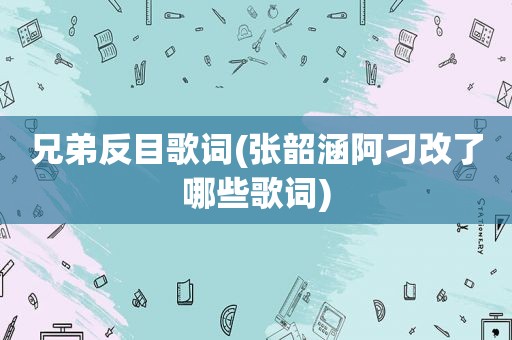 兄弟反目歌词(张韶涵阿刁改了哪些歌词)