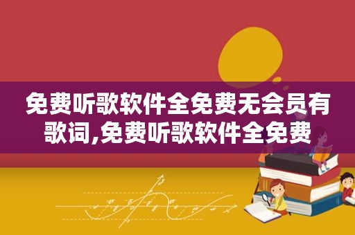 免费听歌软件全免费无会员有歌词,免费听歌软件全免费