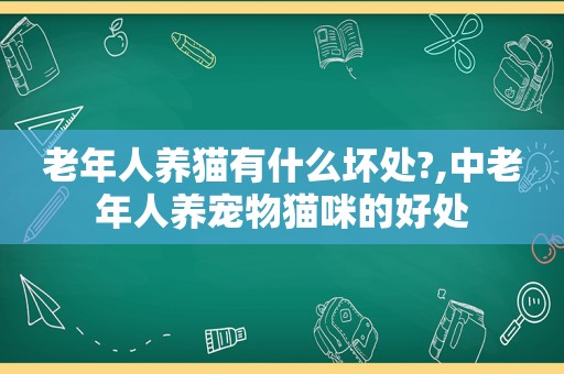 老年人养猫有什么坏处?,中老年人养宠物猫咪的好处