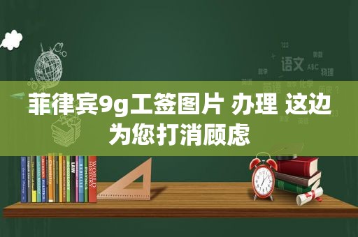 菲律宾9g工签图片 办理 这边为您打消顾虑