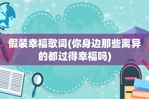 假装幸福歌词(你身边那些离异的都过得幸福吗)