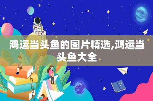 鸿运当头鱼的图片 *** ,鸿运当头鱼大全