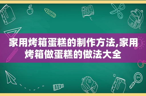 家用烤箱蛋糕的制作方法,家用烤箱做蛋糕的做法大全