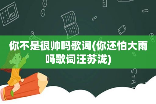 你不是很帅吗歌词(你还怕大雨吗歌词汪苏泷)