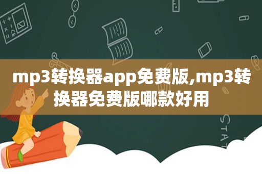 mp3转换器app免费版,mp3转换器免费版哪款好用