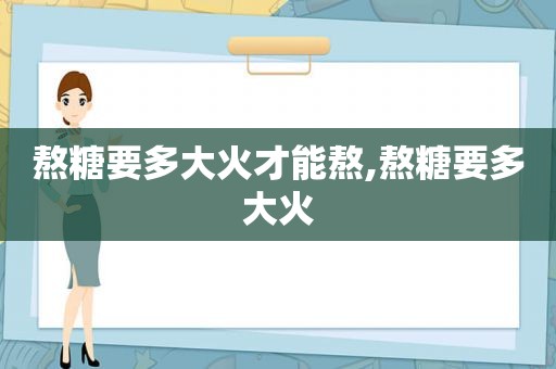 熬糖要多大火才能熬,熬糖要多大火