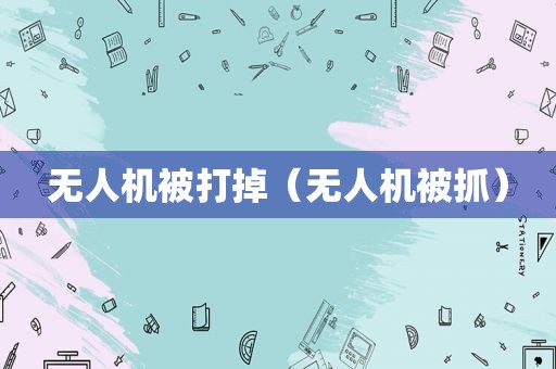 无人机被打掉（无人机被抓）