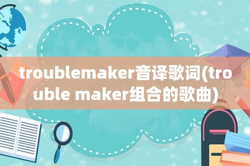 troublemaker音译歌词(trouble maker组合的歌曲)