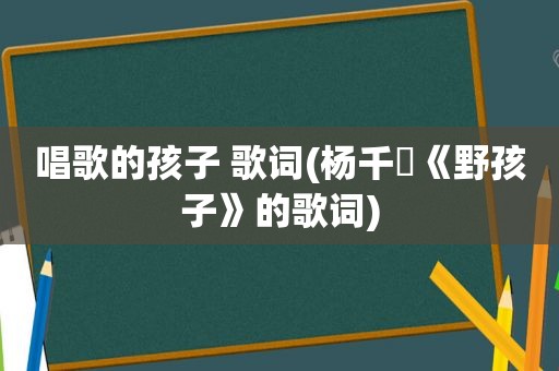 唱歌的孩子 歌词(杨千嬅《野孩子》的歌词)