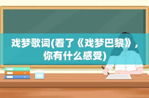 戏梦歌词(看了《戏梦巴黎》，你有什么感受)