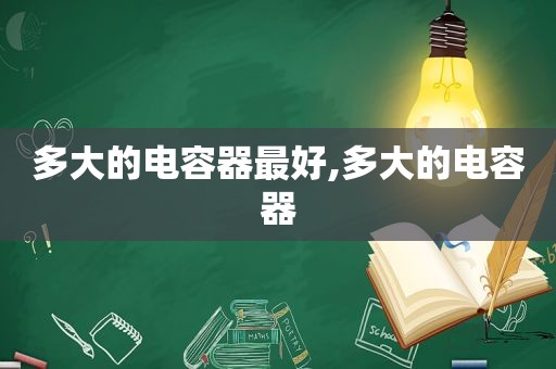 多大的电容器最好,多大的电容器