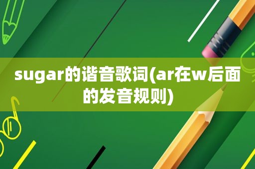 sugar的谐音歌词(ar在w后面的发音规则)