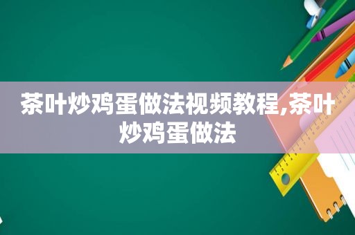 茶叶炒鸡蛋做法视频教程,茶叶炒鸡蛋做法