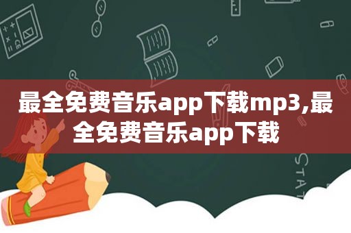 最全免费音乐app下载mp3,最全免费音乐app下载