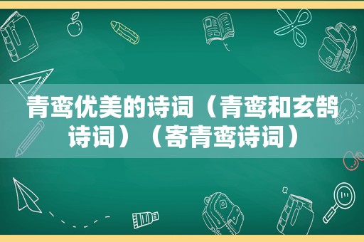 青鸾优美的诗词（青鸾和玄鹄诗词）（寄青鸾诗词）