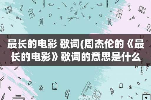 最长的电影 歌词(周杰伦的《最长的电影》歌词的意思是什么)