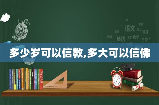 多少岁可以信教,多大可以信佛