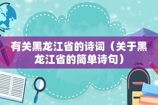 有关黑龙江省的诗词（关于黑龙江省的简单诗句）