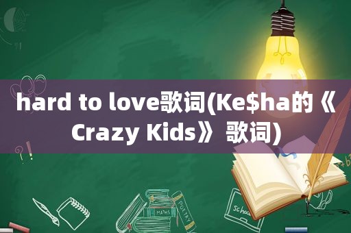 hard to love歌词(Ke$ha的《Crazy Kids》 歌词)