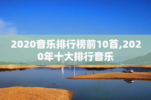 2020音乐排行榜前10首,2020年十大排行音乐