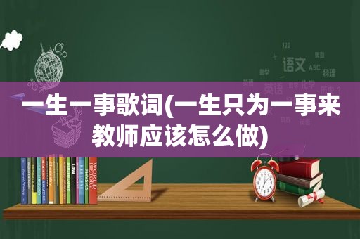 一生一事歌词(一生只为一事来教师应该怎么做)