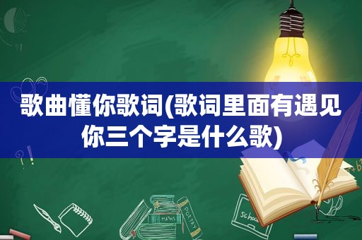 歌曲懂你歌词(歌词里面有遇见你三个字是什么歌)