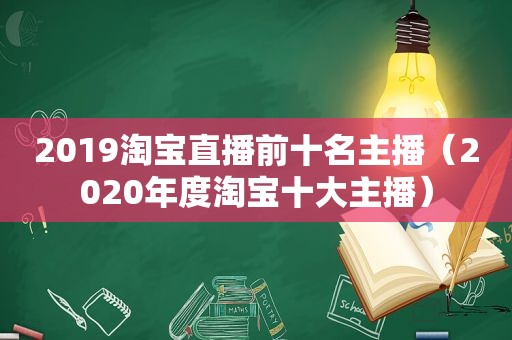 2019淘宝直播前十名主播（2020年度淘宝十大主播）