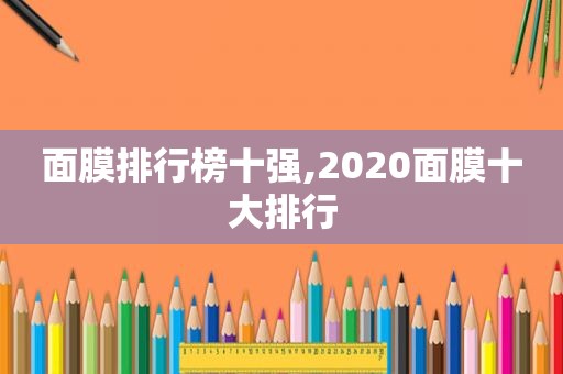 面膜排行榜十强,2020面膜十大排行