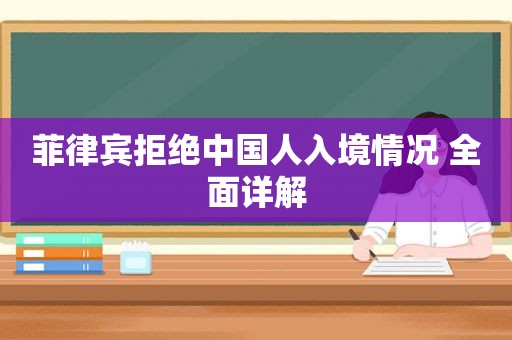 菲律宾拒绝中国人入境情况 全面详解