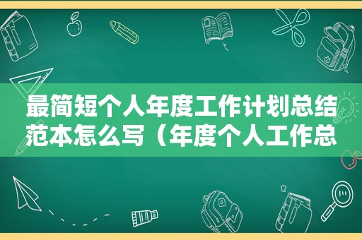 最简短个人年度工作计划总结范本怎么写（年度个人工作总结和计划）