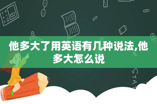 他多大了用英语有几种说法,他多大怎么说