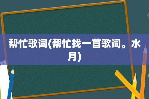 帮忙歌词(帮忙找一首歌词。水月)